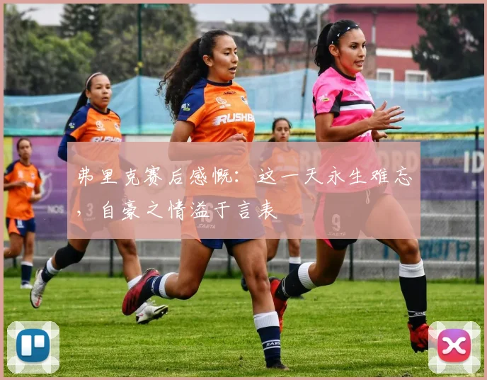 弗里克赛后感慨:这一天永生难忘,自豪之情溢于言表