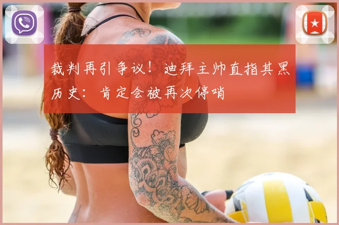 裁判再引争议！迪拜主帅直指其黑历史：肯定会被再次停哨