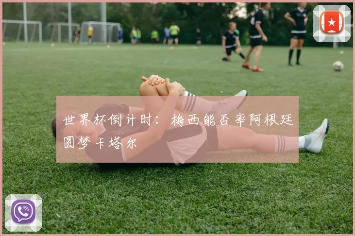 世界杯倒计时:梅西能否率阿根廷圆梦卡塔尔