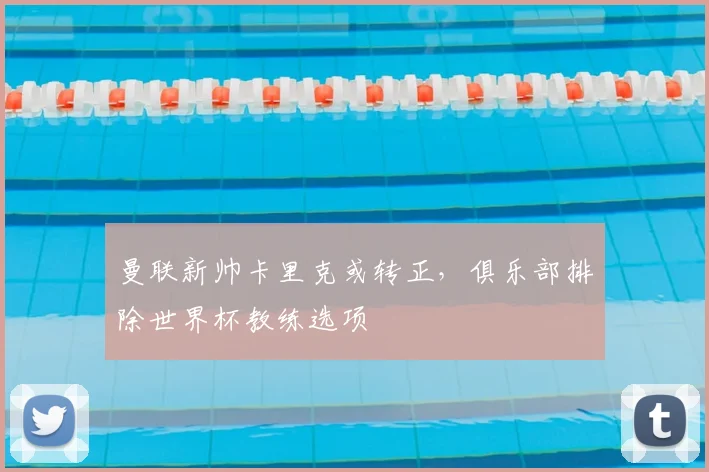 曼联新帅卡里克或转正，俱乐部排除世界杯教练选项