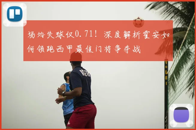 场均失球仅0.71！深度解析霍安如何领跑西甲最佳门将争夺战