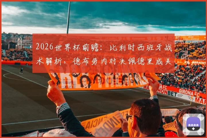2026世界杯前瞻:比利时西班牙战术解析,德布劳内对决佩德里成关键胜负手