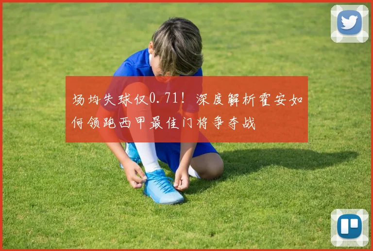 场均失球仅0.71!深度解析霍安如何领跑西甲最佳门将争夺战
