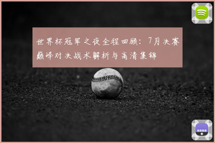 世界杯冠军之夜全程回顾:7月决赛巅峰对决战术解析与高清集锦