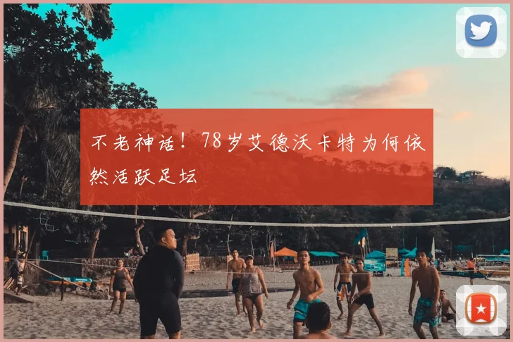 不老神话！78岁艾德沃卡特为何依然活跃足坛